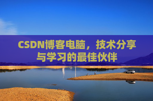 CSDN博客电脑，技术分享与学习的最佳伙伴
