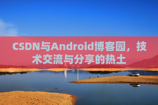 CSDN与Android博客园，技术交流与分享的热土