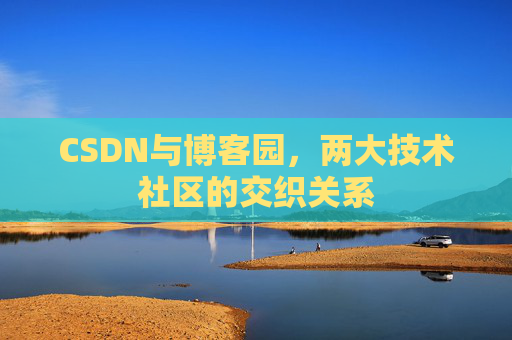 CSDN与博客园，两大技术社区的交织关系